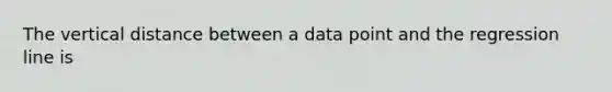 The vertical distance between a data point and the regression line is