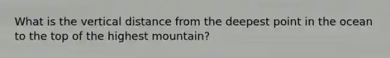 What is the vertical distance from the deepest point in the ocean to the top of the highest mountain?