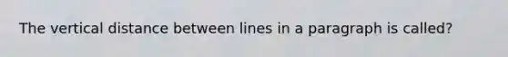 The vertical distance between lines in a paragraph is called?