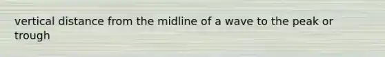 vertical distance from the midline of a wave to the peak or trough