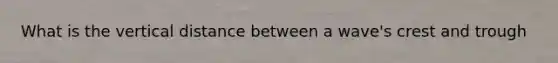 What is the vertical distance between a wave's crest and trough