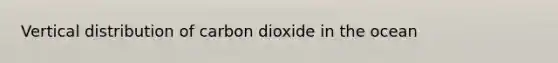 Vertical distribution of carbon dioxide in the ocean