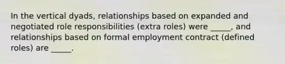 In the vertical dyads, relationships based on expanded and negotiated role responsibilities (extra roles) were _____, and relationships based on formal employment contract (defined roles) are _____.