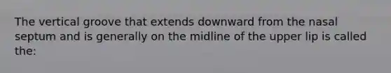 The vertical groove that extends downward from the nasal septum and is generally on the midline of the upper lip is called the: