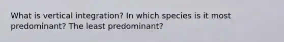 What is vertical integration? In which species is it most predominant? The least predominant?