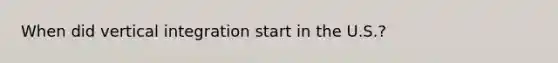 When did vertical integration start in the U.S.?