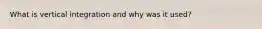 What is vertical integration and why was it used?