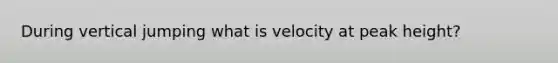 During vertical jumping what is velocity at peak height?