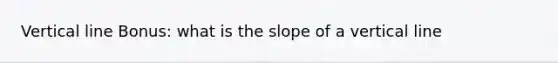 Vertical line Bonus: what is the slope of a vertical line