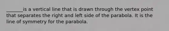 _______is a <a href='https://www.questionai.com/knowledge/k6j3Z69xQg-vertical-line' class='anchor-knowledge'>vertical line</a> that is drawn through the vertex point that separates the right and left side of the parabola. It is the line of symmetry for the parabola.