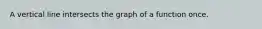 A vertical line intersects the graph of a function once.