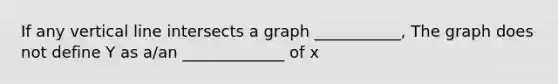 If any vertical line intersects a graph ___________, The graph does not define Y as a/an _____________ of x