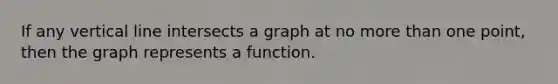 If any <a href='https://www.questionai.com/knowledge/k6j3Z69xQg-vertical-line' class='anchor-knowledge'>vertical line</a> intersects a graph at no <a href='https://www.questionai.com/knowledge/keWHlEPx42-more-than' class='anchor-knowledge'>more than</a> one point, then the graph represents a function.