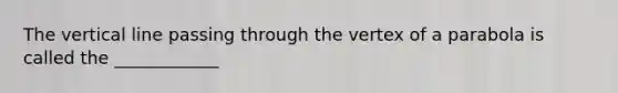 The vertical line passing through the vertex of a parabola is called the ____________