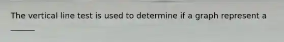 The <a href='https://www.questionai.com/knowledge/k6j3Z69xQg-vertical-line' class='anchor-knowledge'>vertical line</a> test is used to determine if a graph represent a ______