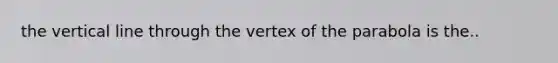 the vertical line through the vertex of the parabola is the..