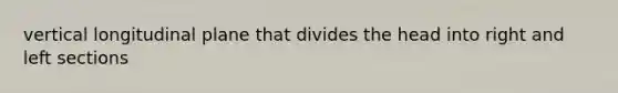 vertical longitudinal plane that divides the head into right and left sections