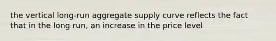 the vertical long-run aggregate supply curve reflects the fact that in the long run, an increase in the price level