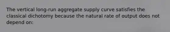 The vertical long-run aggregate supply curve satisfies the classical dichotomy because the natural rate of output does not depend on: