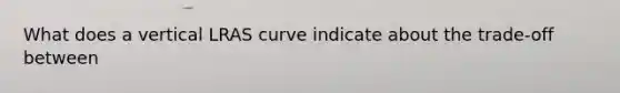 What does a vertical LRAS curve indicate about the trade-off between