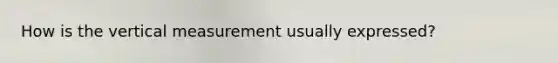 How is the vertical measurement usually expressed?