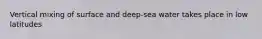 Vertical mixing of surface and deep-sea water takes place in low latitudes