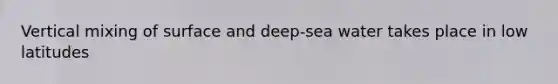 Vertical mixing of surface and deep-sea water takes place in low latitudes