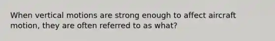 When vertical motions are strong enough to affect aircraft motion, they are often referred to as what?