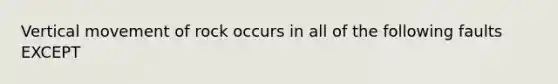 Vertical movement of rock occurs in all of the following faults EXCEPT