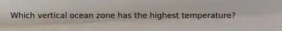 Which vertical ocean zone has the highest temperature?
