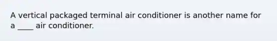 A vertical packaged terminal air conditioner is another name for a ____ air conditioner.