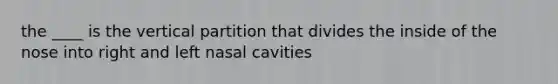 the ____ is the vertical partition that divides the inside of the nose into right and left nasal cavities