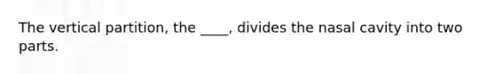 The vertical partition, the ____, divides the nasal cavity into two parts.