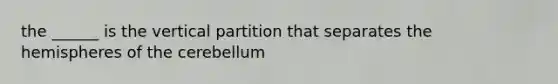 the ______ is the vertical partition that separates the hemispheres of the cerebellum