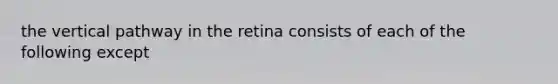 the vertical pathway in the retina consists of each of the following except