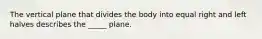 The vertical plane that divides the body into equal right and left halves describes the _____ plane.
