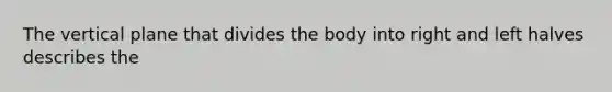 The vertical plane that divides the body into right and left halves describes the