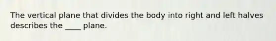 The vertical plane that divides the body into right and left halves describes the ____ plane.