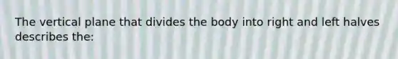 The vertical plane that divides the body into right and left halves describes the: