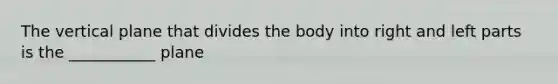 The vertical plane that divides the body into right and left parts is the ___________ plane