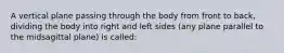 A vertical plane passing through the body from front to back, dividing the body into right and left sides (any plane parallel to the midsagittal plane) is called: