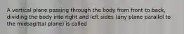 A vertical plane passing through the body from front to back, dividing the body into right and left sides (any plane parallel to the midsagittal plane) is called