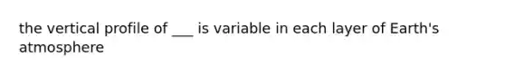 the vertical profile of ___ is variable in each layer of Earth's atmosphere