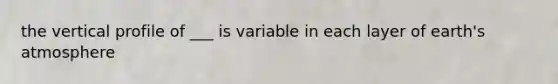 the vertical profile of ___ is variable in each layer of earth's atmosphere