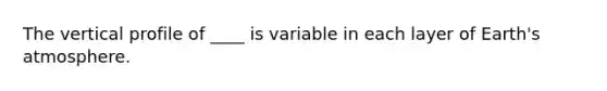 The vertical profile of ____ is variable in each layer of Earth's atmosphere.