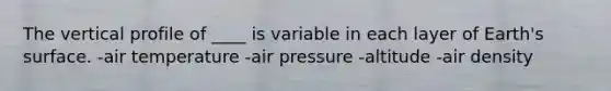 The vertical profile of ____ is variable in each layer of Earth's surface. -air temperature -air pressure -altitude -air density