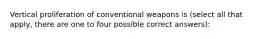 Vertical proliferation of conventional weapons is (select all that apply, there are one to four possible correct answers):