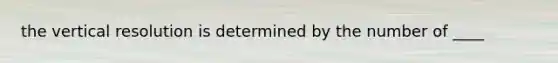 the vertical resolution is determined by the number of ____
