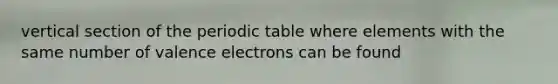 vertical section of the periodic table where elements with the same number of valence electrons can be found