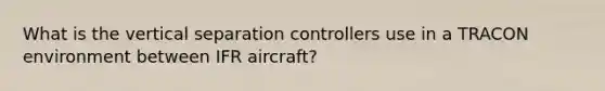 What is the vertical separation controllers use in a TRACON environment between IFR aircraft?